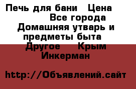 Печь для бани › Цена ­ 15 000 - Все города Домашняя утварь и предметы быта » Другое   . Крым,Инкерман